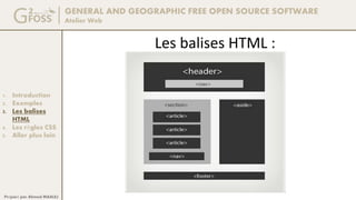 GENERAL AND GEOGRAPHIC FREE OPEN SOURCE SOFTWARE
Atelier Web
1. Introduction
2. Exemples
3. Les balises
HTML
4. Les règles CSS
5. Aller plus loin
Préparé par Ahmed MAALEJ
Les balises HTML :
 