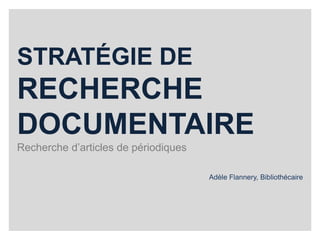 STRATÉGIE DE 
RECHERCHE 
DOCUMENTAIRE 
Recherche d’articles de périodiques 
Adèle Flannery, Bibliothécaire 
 