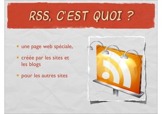 RSS, C’EST QUOI ?


une page web spéciale,
créée par les sites et
les blogs
pour les autres sites
 