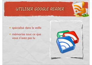 UTILISER GOOGLE READER




spécialisé dans la veille
mémorise tout ce que
vous n’avez pas lu
 