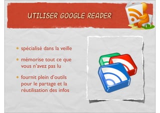 UTILISER GOOGLE READER




spécialisé dans la veille
mémorise tout ce que
vous n’avez pas lu
fournit plein d’outils
pour le partage et la
réutilisation des infos
 