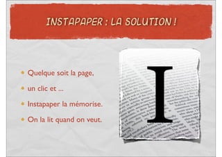 INSTAPAPER : LA SOLUTION !




Quelque soit la page,

un clic et ...
Instapaper la mémorise.

On la lit quand on veut.
 
