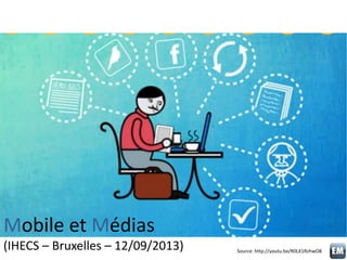 Mobile et Médias
(IHECS – Bruxelles – 12/09/2013) Source: http://youtu.be/R0LX1RzhwO8
 