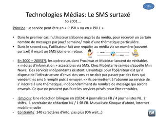 Technologies Médias: Le SMS surtaxé
So 2001….
Principe: Le service peut être en « PUSH » ou en « PULL ».
• Dans le premier...