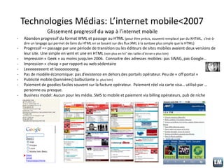 Technologies Médias: L’internet mobile<2007
Glissement progressif du wap à l’internet mobile
- Abandon progressif du forma...