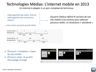 Technologies Médias: L’internet mobile en 2013
Un internet à adapter à un parc complexe de terminaux
Source: developer.and...