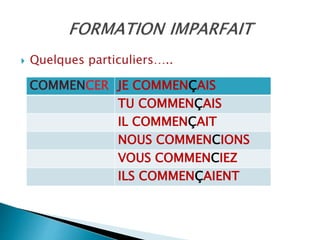  Quelques particuliers…..
COMMENCER JE COMMENÇAIS
TU COMMENÇAIS
IL COMMENÇAIT
NOUS COMMENCIONS
VOUS COMMENCIEZ
ILS COMMENÇAIENT
 