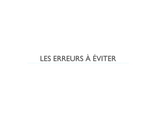 LES ERREURS À ÉVITER
 