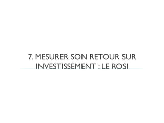 7. MESURER SON RETOUR SUR
   INVESTISSEMENT : LE ROSI
 