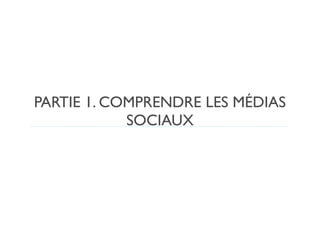 PARTIE 1. COMPRENDRE LES MÉDIAS
            SOCIAUX
 
