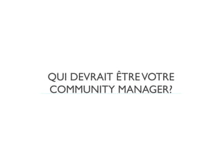 QUI DEVRAIT ÊTRE VOTRE
COMMUNITY MANAGER?
 