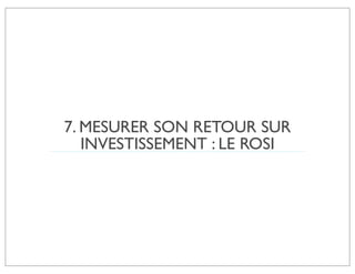 7. MESURER SON RETOUR SUR
   INVESTISSEMENT : LE ROSI
 
