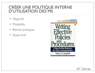 CRÉER UNE POLITIQUE INTERNE
D’UTILISATION DES MS
• Objectifs
• Modalités
• Bonnes pratiques
• Soyez bref
 