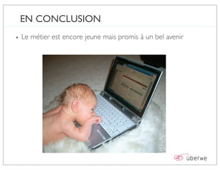 EN CONCLUSION
• Le métier est encore jeune mais promis à un bel avenir
 