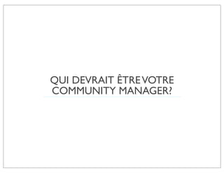 QUI DEVRAIT ÊTRE VOTRE
COMMUNITY MANAGER?
 