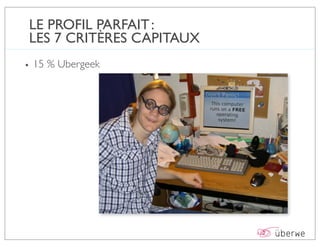 LE PROFIL PARFAIT :
LES 7 CRITÈRES CAPITAUX
• 15 % Ubergeek
 