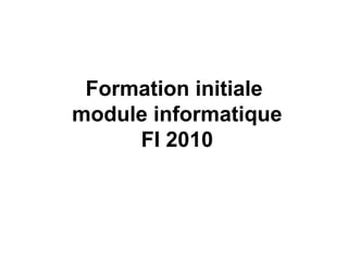 Formation initiale
module informatique
     FI 2010
 