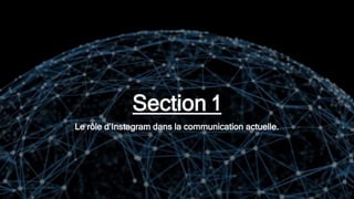 Section 1
Le rôle d’Instagram dans la communication actuelle.
 