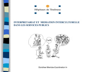 INTERPRETARIAT ET MEDIATION INTERCULTURELLE
DANS LES SERVICES PUBLICS




                Dorothee Miericke-Coordination Interprétariat CHU Toulouse
 