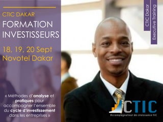 ExecutiveTraining
CTICDakar
CTIC DAKAR
FORMATION
INVESTISSEURS
18, 19, 20 Sept
Novotel Dakar
« Méthodes d’analyse et
pratiques pour
accompagner l’ensemble
du cycle d’investissement
dans les entreprises »
 