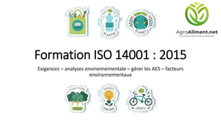 Formation ISO 14001 : 2015
Exigences – analyses environnementale – gérer les AES – facteurs
environnementaux
 