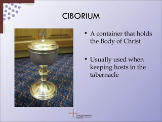CIBORIUM A container that holds the Body of Christ Usually used when keeping hosts in the tabernacle 
