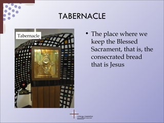 TABERNACLE The place where we keep the Blessed Sacrament, that is, the consecrated bread that is Jesus Tabernacle 