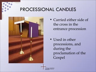PROCESSIONAL CANDLES Carried either side of the cross in the entrance procession Used in other processions, and during the proclamation of the Gospel 