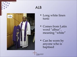 ALB Long white linen tunic Comes from Latin word “albus”, meaning “white” Can be worn by anyone who is baptised Alb 