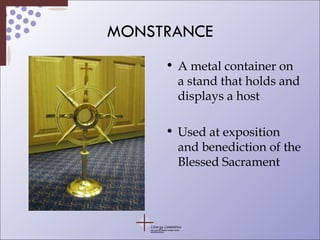 MONSTRANCE A metal container on a stand that holds and displays a host Used at exposition and benediction of the Blessed Sacrament 