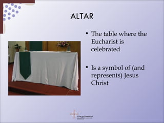 ALTAR The table where the Eucharist is celebrated Is a symbol of (and represents) Jesus Christ 