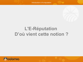 L'E-Réputation
D’où vient cette notion ?
Introduction à l'e-reputation
 