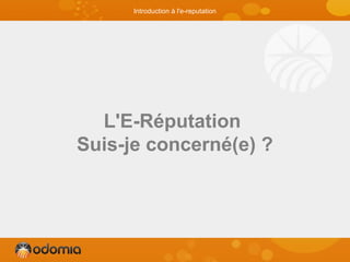 L'E-Réputation
Suis-je concerné(e) ?
Introduction à l'e-reputation
 