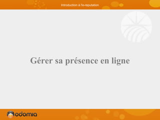 Gérer sa présence en ligne
Introduction à l'e-reputation
 
