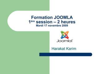 Formation JOOMLA 1 ère  session – 2 heures Mardi 17 novembre 2009 Harakat Karim 