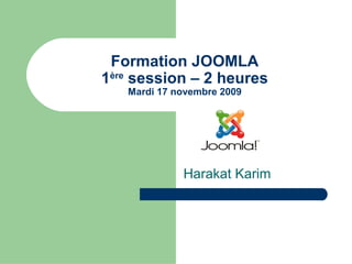 Formation JOOMLA
1ère
session – 2 heures
Mardi 17 novembre 2009
Harakat Karim
 
