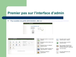 Premier pas sur l’interface d’admin
 Pour accéder à la partie administration, aller sur http://localhost/premiersite/administrator
 