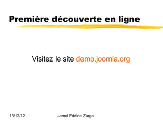 Première découverte en ligne



           Visitez le site demo.joomla.org




13/12/12           Jamel Eddine Zarga
 