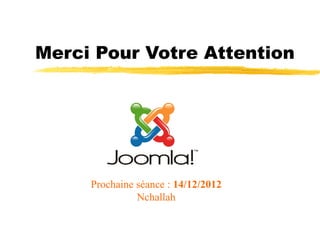 Merci Pour Votre Attention




     Prochaine séance : 14/12/2012
               Nchallah
 