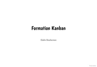 @elodescharmes
Formation Kanban
Elodie Descharmes
 