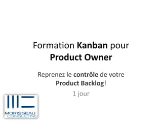 Formation Kanban pour
   Product Owner
 Reprenez le contrôle de votre
      Product Backlog!
            1 jour
 