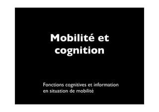 Mobilité et
   cognition


Fonctions cognitives et information
en situation de mobilité
 