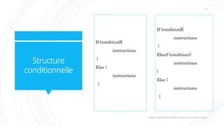 Structure
conditionnelle
If (condition){
instructions
}
Else {
instructions
}
Valdy Gildas NGOUABIRA Ingénieur en Informatique
18
If (condition){
instructions
}
Elseif (condition){
instructions
}
Else {
instructions
}
 