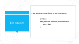 Lesboucles
 Une boucle permet de répéter un bloc d’instructions.
syntaxe :
For (initiation; condition; incrémentation) {
Instructions;
}
Valdy Gildas NGOUABIRA Ingénieur en Informatique
23
 