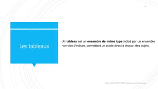 Lestableaux
Un tableau est un ensemble de même type indicé par un ensemble
non vide d'indices, permettant un accès direct à chacun des objets.
Valdy Gildas NGOUABIRA Ingénieur en Informatique
26
 