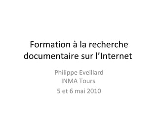 Formation à la recherche documentaire sur l’Internet  Philippe Eveillard INMA Tours  5 et 6 mai 2010 