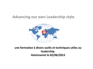 Advancing our own Leadership style

une formation à divers outils et techniques utiles au
leadership
Hammamet le 02/06/2013

 