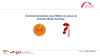 Comment procéder pour Mettre en place un
chantier Muda Hunting ?
 