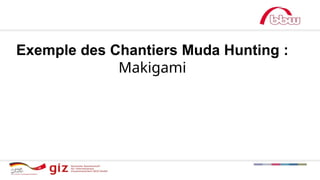 Exemple des Chantiers Muda Hunting :
Makigami
 