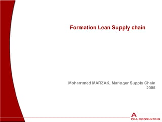 Mohammed MARZAK, Manager Supply Chain
2005
Formation Lean Supply chain
 